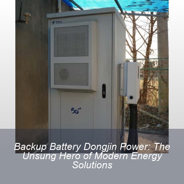 Backup Battery Dongjin Power: The Unsung Hero of Modern Energy Solutions